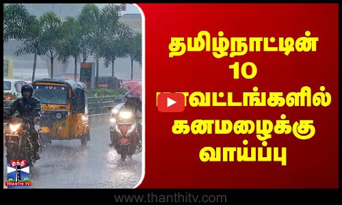 தமிழ்நாட்டின் 10 மாவட்டங்களில் கனமழைக்கு வாய்ப்பு