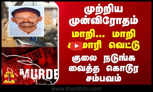 முற்றிய முன்விரோதம்.. மாறி... மாறி சரமாரி வெட்டு -  குலை நடுங்க வைத்த கொடூர சம்பவம்