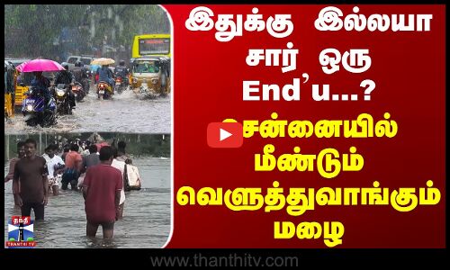 இதுக்கு இல்லயா சார் ஒரு Endu...? சென்னையில் மீண்டும் வெளுத்துவாங்கும் மழை