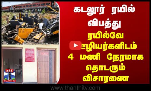கடலூர் ரயில் விபத்து | ரயில்வே ஊழியர்களிடம்4 மணி நேரமாக தொடரும் விசாரணை