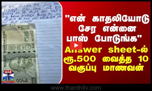என் காதலியோடு சேர என்னை பாஸ் போடுங்க- Answer sheet-ல் ரூ.500 வைத்த 10 வகுப்பு மாணவன்