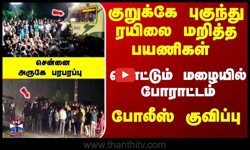 குறுக்கே புகுந்து ரயிலை மறித்த பயணிகள் -கொட்டும் மழையில் போராட்டம் - சென்னைஅருகே பரபரப்பு