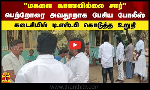 மகளை காணவில்லை சார் பெற்றோரை அவதூறாக பேசிய போலீஸ் - கடைசியில் டி.எஸ்.பி கொடுத்த உறுதி